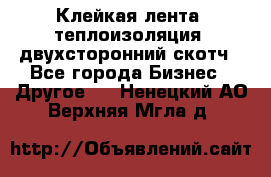 Клейкая лента, теплоизоляция, двухсторонний скотч - Все города Бизнес » Другое   . Ненецкий АО,Верхняя Мгла д.